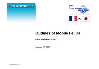 Outlines of Mobile FeliCa
                        FeliCa Networks, Inc.


                        January 27, 2011




FeliCa Networks, Inc.
 