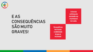 E AS
CONSEQUÊNCIAS
SÃO MUITO
GRAVES!
Onívelde
confiançada
sociedadenas
empresassó
temcaído.
Sóospolíticos
temmenos
credibilidade
doqueas
empresas!
 