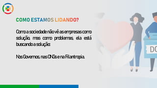 Como a sociedade não vê as empresas como
solução, mas como problemas, ela está
buscandoasolução:
NosGovernos,nasONGsenaFilantropia.
 