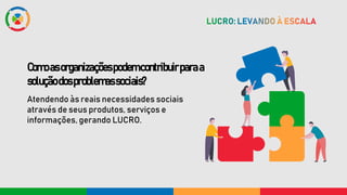 Comoasorganizaçõespodemcontribuirparaa
soluçãodosproblemassociais?
Atendendo às reais necessidades sociais
através de seus produtos, serviços e
informações, gerando LUCRO.
 