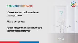 Nósnuncaestivemostãoconscientes
dessesproblemas.
Fica a pergunta:
Porquetemostidotantadificuldadepara
lidarcomessesproblemas?
 