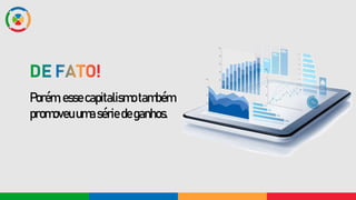 Porém,esse capitalismo também
promoveuumasériedeganhos.
 