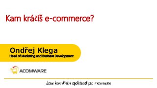 Kam kráčíš e-commerce?
Ondřej Klega
Head of Marketing and Business Development
 