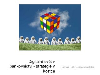 Digitální svět v
bankovnictví - strategie v   Roman Ráž, Česká spořitelna
                   kostce
 