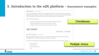 5. Introduction to the edX platform - Assessment examples 
Checkboxes 
Multiple choice 
Challenge the future 20 
 