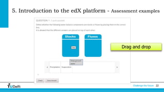 5. Introduction to the edX platform - Assessment examples 
Drag and drop 
Challenge the future 22 
 
