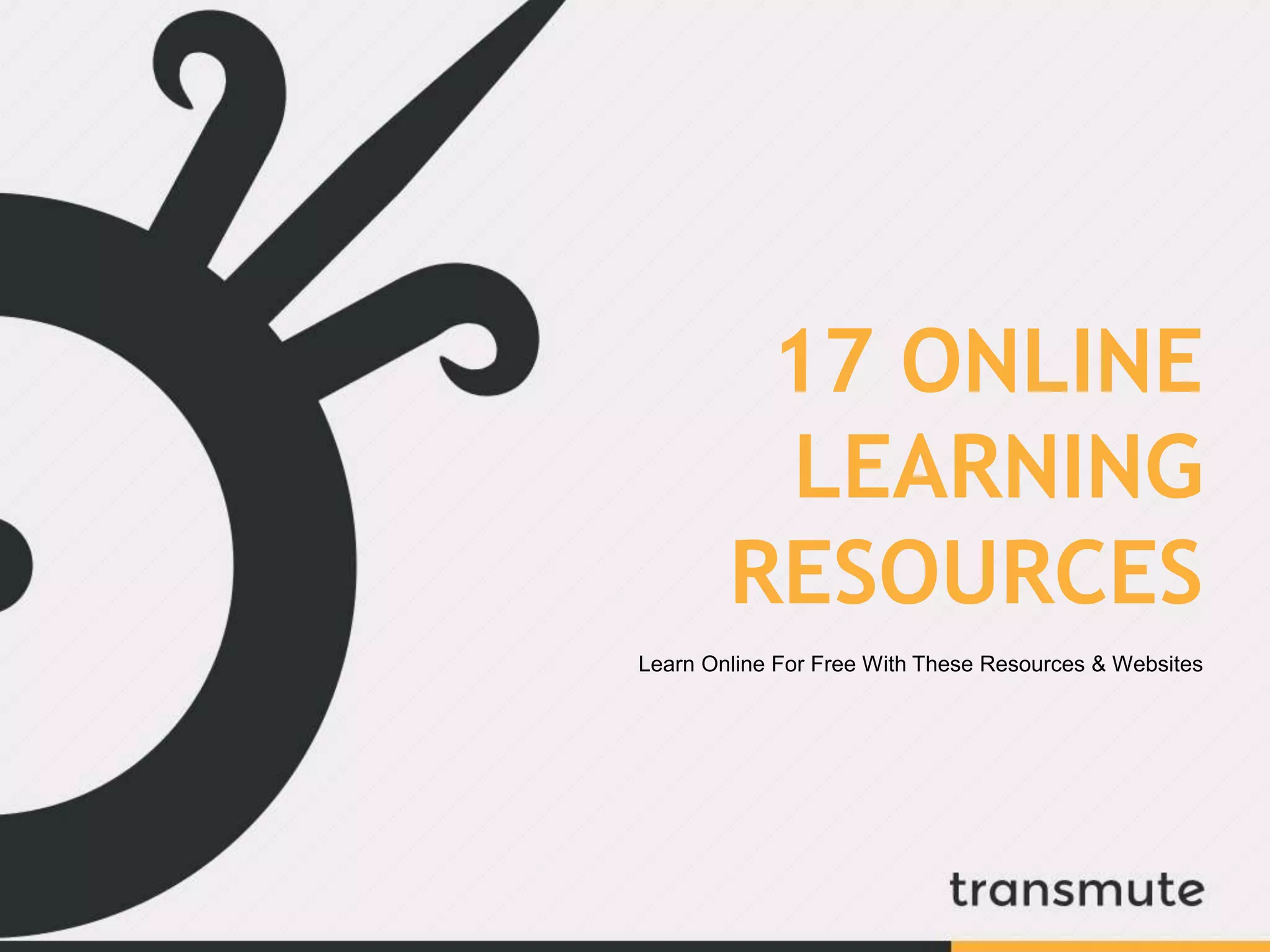 17 ONLINE
LEARNING
RESOURCES
Learn Online For Free With These Resources & Websites