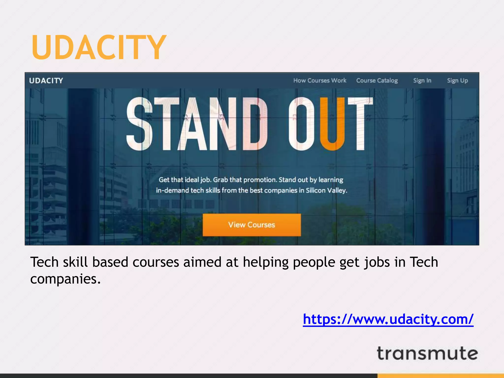 UDACITY
Tech skill based courses aimed at helping people get jobs in Tech
companies.
https://www.udacity.com/