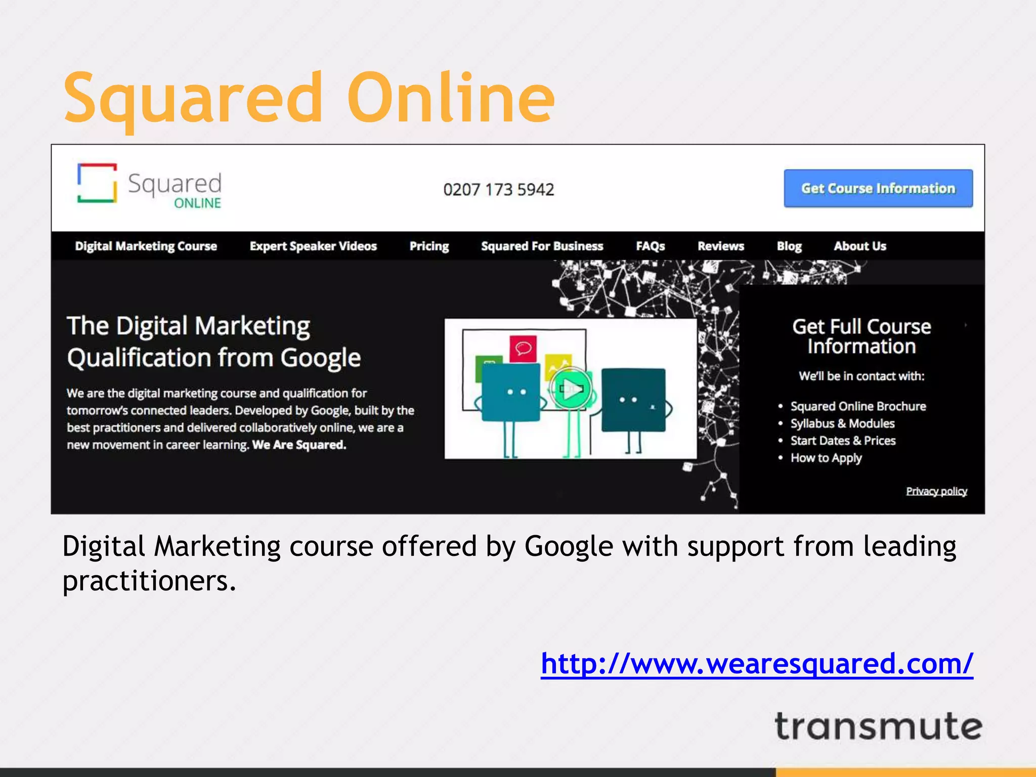 Squared Online
Digital Marketing course offered by Google with support from leading
practitioners.
http://www.wearesquared.com/
