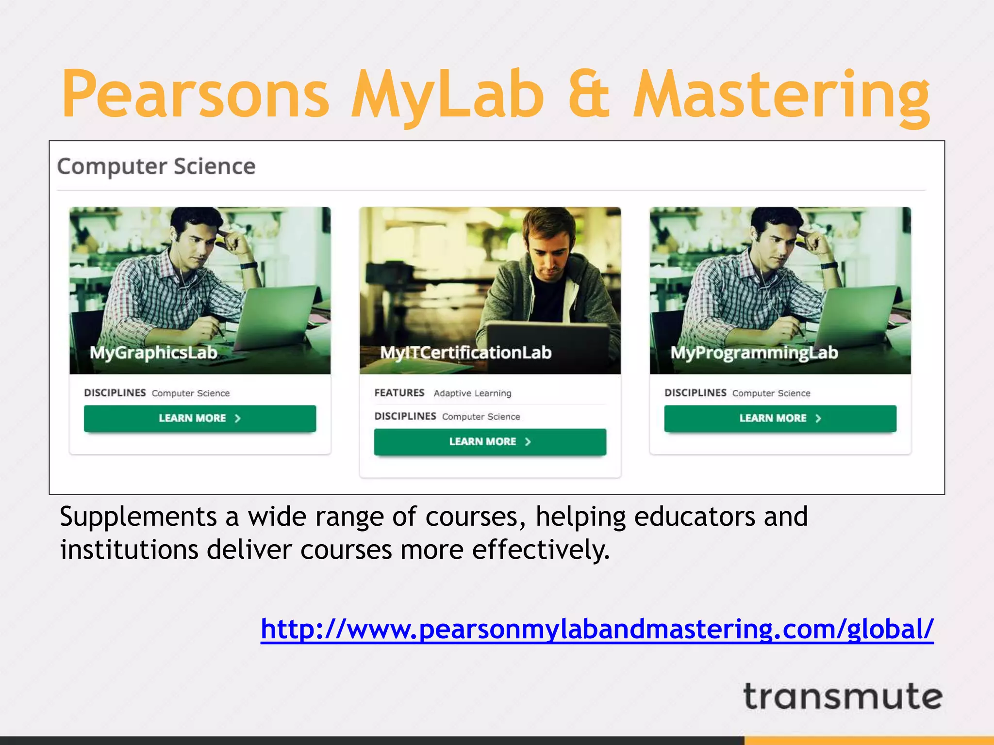 Pearsons MyLab & Mastering
Supplements a wide range of courses, helping educators and
institutions deliver courses more effectively.
http://www.pearsonmylabandmastering.com/global/