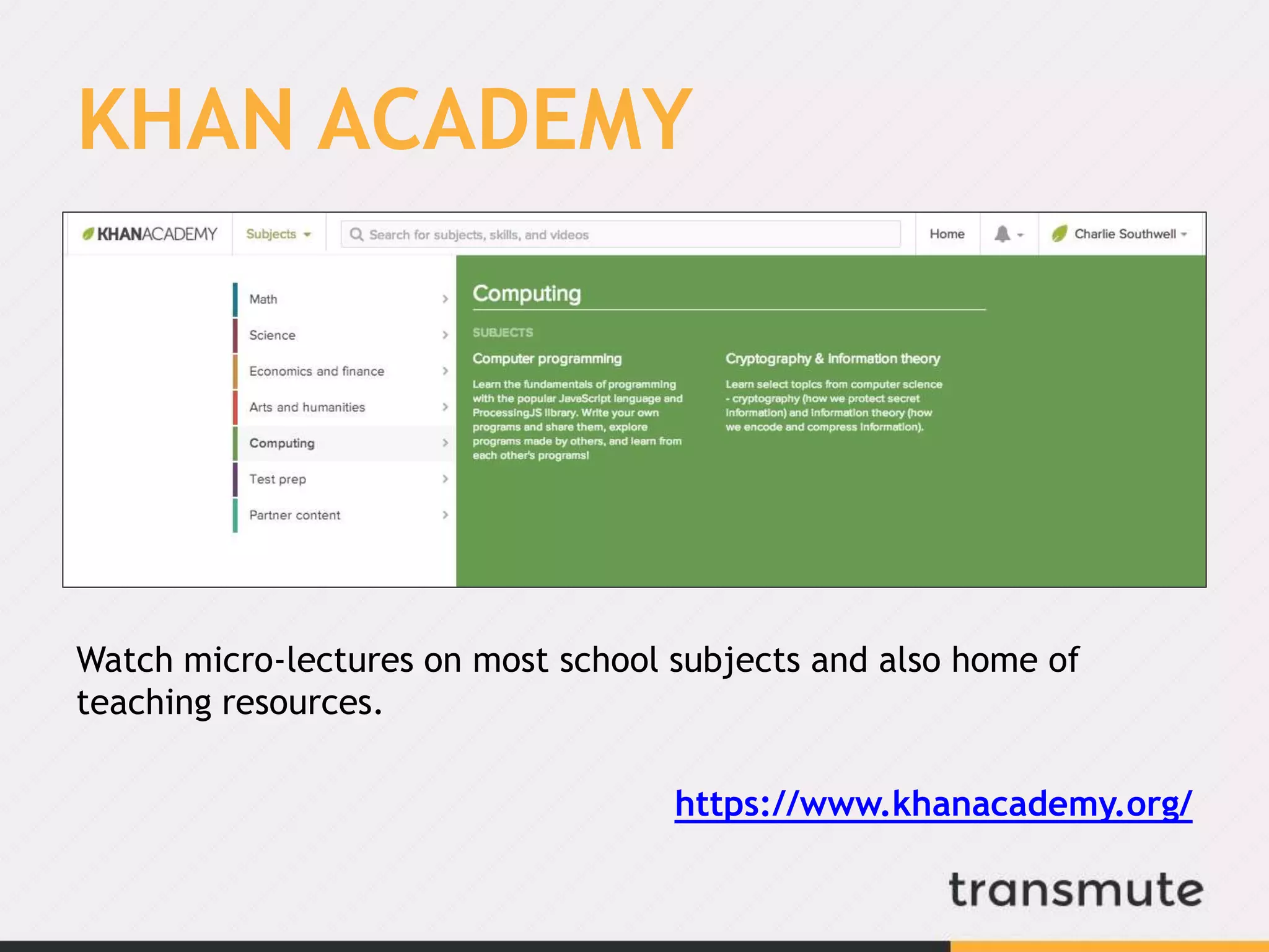 KHAN ACADEMY
Watch micro-lectures on most school subjects and also home of
teaching resources.
https://www.khanacademy.org/