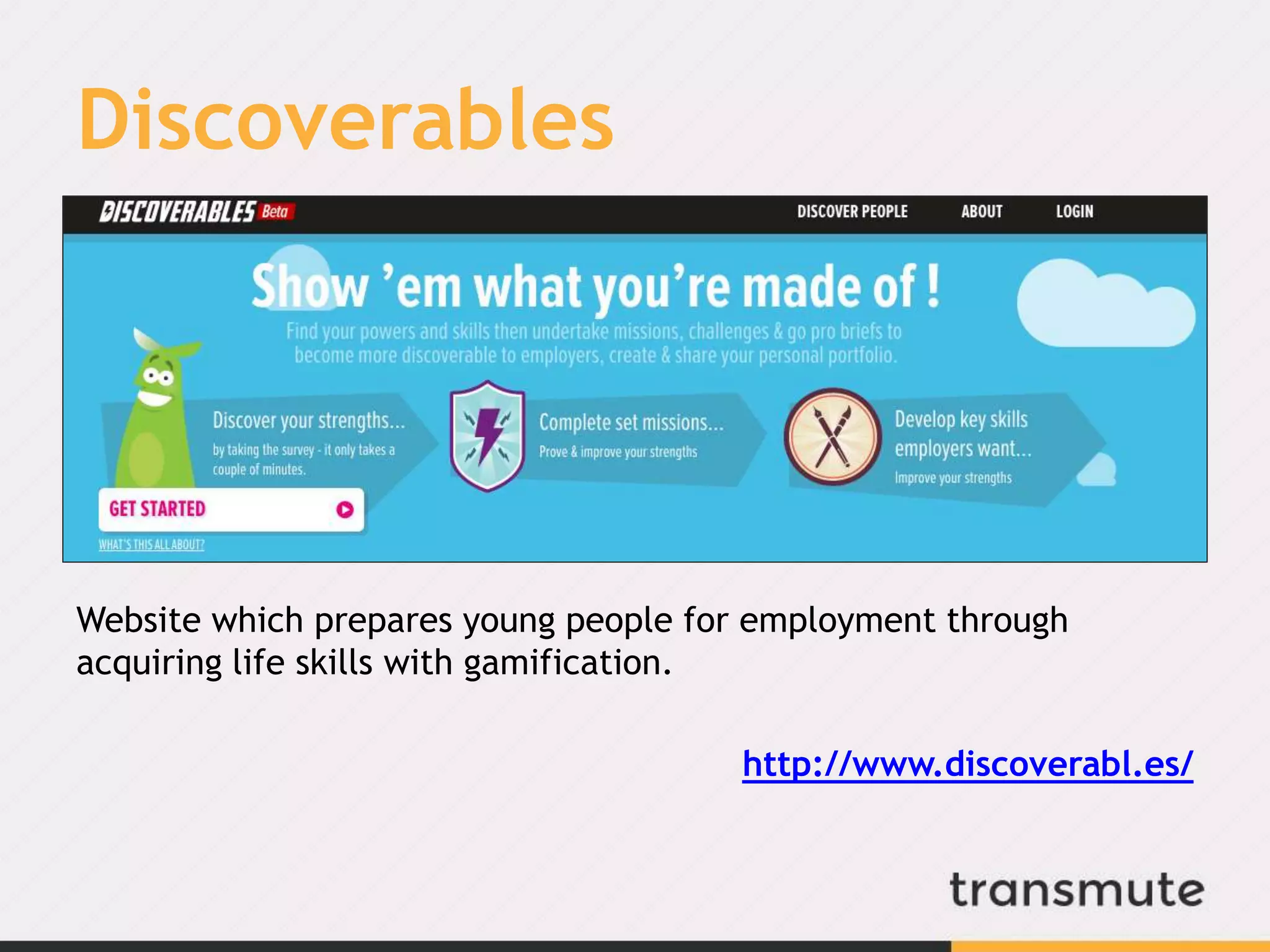Discoverables
Website which prepares young people for employment through
acquiring life skills with gamification.
http://www.discoverabl.es/