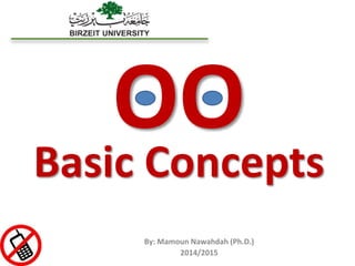 OO
Basic Concepts
By: Mamoun Nawahdah (Ph.D.)
2014/2015
 