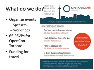 What do we do?
• Organize events
– Speakers
– Workshops
• 65 RSVPs for
OpenCon
Toronto
• Funding for
travel
 