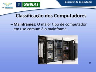 Classificação dos Computadores
– Mainframes: O maior tipo de computador
em uso comum é o mainframe.

27

 