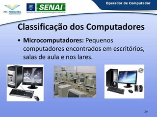 Classificação dos Computadores
• Microcomputadores: Pequenos
computadores encontrados em escritórios,
salas de aula e nos lares.

29

 