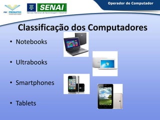 Classificação dos Computadores
• Notebooks

• Ultrabooks
• Smartphones
• Tablets

 