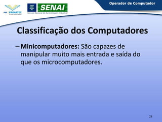 Classificação dos Computadores
– Minicomputadores: São capazes de
manipular muito mais entrada e saída do
que os microcomputadores.

28

 