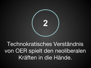 2 
Technokratisches Verständnis 
von OER spielt den neoliberalen 
Kräften in die Hände. 
 