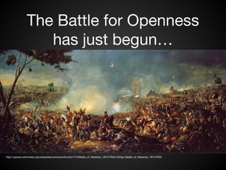 The Battle for Openness 
has just begun… 
http://upload.wikimedia.org/wikipedia/commons/thumb/7/72/Battle_of_Waterloo_1815.PNG/1024px-Battle_of_Waterloo_1815.PNG 
 