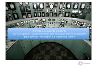 1 année de créativité structurée
qui vise à piloter l’expérimentation des nouveaux modes collaboratifs
pour stimuler l’innovation sur le territoire wallon
 