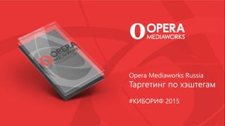 Opera Mediaworks Russia
Таргетинг по хэштегам
#КИБОРИФ 2015
 