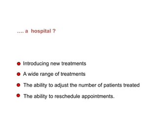 What does flexibility mean in…
Introducing new treatments
…. a hospital ?
A wide range of treatments
The ability to adjust the number of patients treated
The ability to reschedule appointments.
 