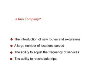 … a bus company?
The introduction of new routes and excursions
A large number of locations served
The ability to adjust the frequency of services
The ability to reschedule trips.
What does flexibility mean in… (Continued)
 