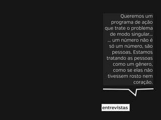 Queremos um
programa de ação
que trate o problema
de modo singular...
... um número não é
só um número, são
pessoas. Estamos
tratando as pessoas
como um gênero,
como se elas não
tivessem rosto nem
coração.

entrevistas

 