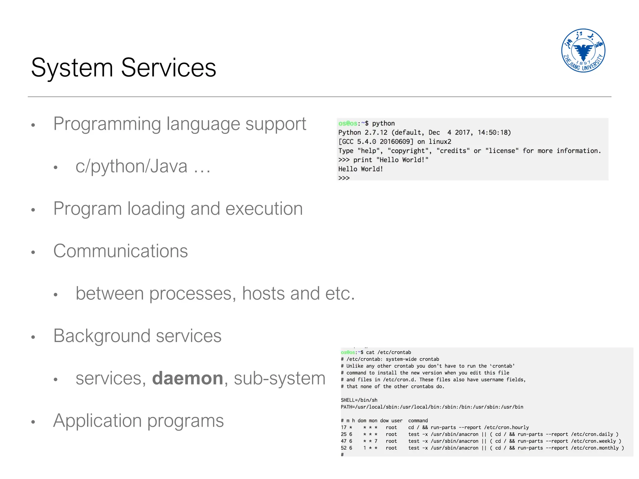 System Services
• Programming language support
• c/python/Java …
• Program loading and execution
• Communications
• between processes, hosts and etc.
• Background services
• services, daemon, sub-system
• Application programs
 