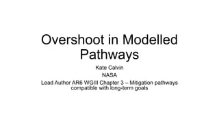 Overshoot in Modelled
Pathways
Kate Calvin
NASA
Lead Author AR6 WGIII Chapter 3 – Mitigation pathways
compatible with long-term goals
 