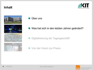 10 Prof. Jivka Ovtcharova
Über uns
Was hat sich in den letzten Jahren geändert?
Digitalisierung als Tagesgeschäft
Von der Vision zur Praxis
Inhalt
28.04.2015
 