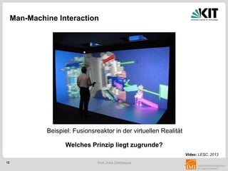 12 Prof. Jivka Ovtcharova
Man-Machine Interaction
Welches Prinzip liegt zugrunde?
Video: LESC, 2013
Beispiel: Fusionsreaktor in der virtuellen Realität
 