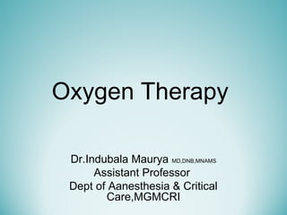 Oxygen Therapy
Dr.Indubala Maurya MD,DNB,MNAMS
Assistant Professor
Dept of Aanesthesia & Critical
Care,MGMCRI
 