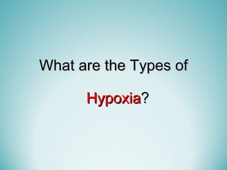 What are the Types ofWhat are the Types of
HypoxiaHypoxia??
 