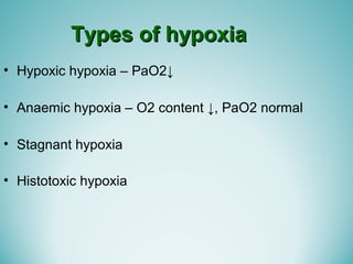 Types of hypoxiaTypes of hypoxia
• Hypoxic hypoxia – PaO2↓
• Anaemic hypoxia – O2 content ↓, PaO2 normal
• Stagnant hypoxia
• Histotoxic hypoxia
 