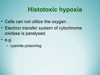 Histotoxic hypoxia
• Cells can not utilize the oxygen .
• Electron transfer system of cytochrome
oxidase is paralysed.
• e.g.
– cyanide poisoning
 