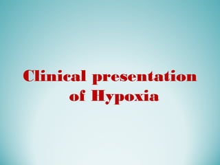 Clinical presentation
of Hypoxia
 