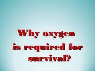 Why oxygenWhy oxygen
is required foris required for
survival?survival?
 