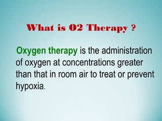 What is O2 Therapy ?
Oxygen therapy is the administration
of oxygen at concentrations greater
than that in room air to treat or prevent
hypoxia.
 