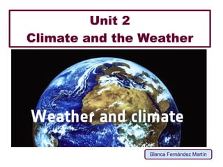 Unit 2
Climate and the Weather
Blanca Fernández Martín
 