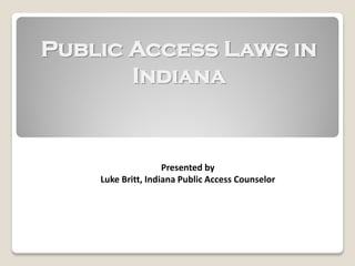 Public Access Laws in
Indiana

Presented by
Luke Britt, Indiana Public Access Counselor

 
