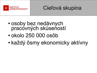 Cieľová skupina
osoby bez nedávnych
pracovných skúseností
● okolo 250 000 osôb
● každý ôsmy ekonomicky aktívny
●

 