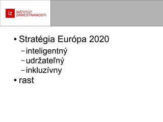 ●

Stratégia Európa 2020
– inteligentný
– udržateľný
– inkluzívny

●

rast

 