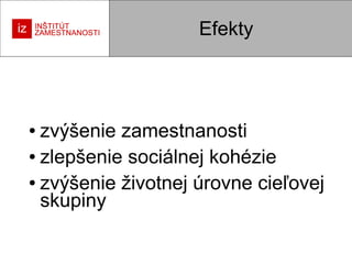 Efekty

zvýšenie zamestnanosti
● zlepšenie sociálnej kohézie
● zvýšenie životnej úrovne cieľovej
skupiny
●

 