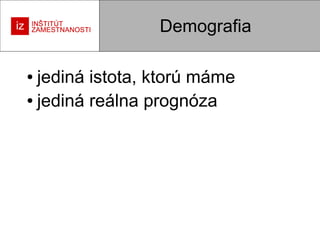 Demografia
jediná istota, ktorú máme
● jediná reálna prognóza
●

 
