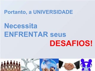 Portanto, a UNIVERSIDADE Necessita ENFRENTAR seus DESAFIOS!   