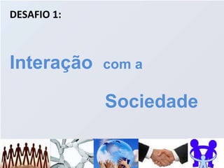 DESAFIO 1:  Interação  com a Sociedade 