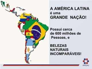A AMÉRICA LATINA é uma  GRANDE  NAÇÃO! Possui cerca  de 600 milhões de  Pessoas, e  BELEZAS  NATURAIS  INCOMPARÁVEIS! 