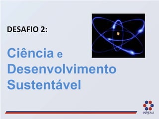 DESAFIO 2:  Ciência  e  Desenvolvimento Sustentável 